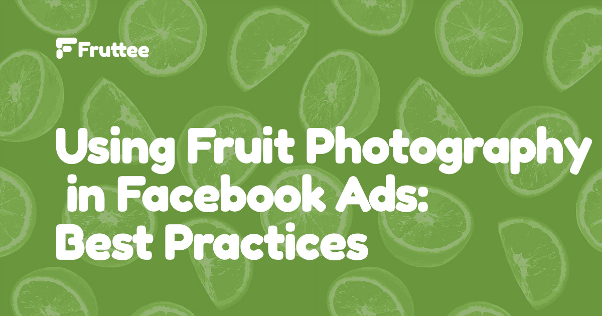 Using-Fruit-Photography-in-Facebook-Ads-Best-Practices Using-Fruit-Photography-in-Facebook-Ads-Best-Practices